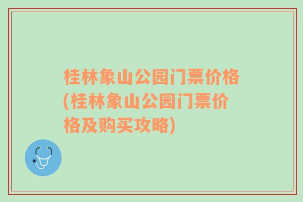 桂林象山公园门票价格(桂林象山公园门票价格及购买攻略)