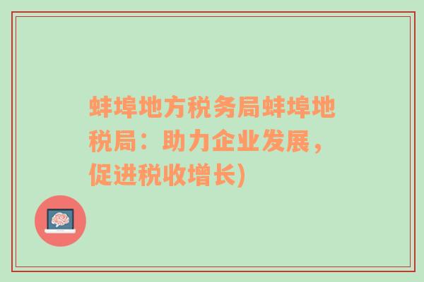 蚌埠地方税务局蚌埠地税局：助力企业发展，促进税收增长)