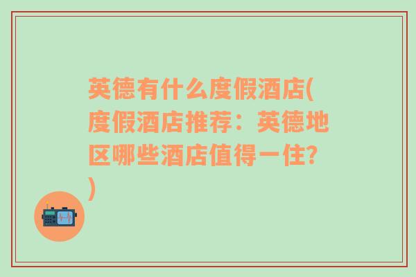 英德有什么度假酒店(度假酒店推荐：英德地区哪些酒店值得一住？)