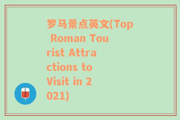 罗马景点英文(Top Roman Tourist Attractions to Visit in 2021)