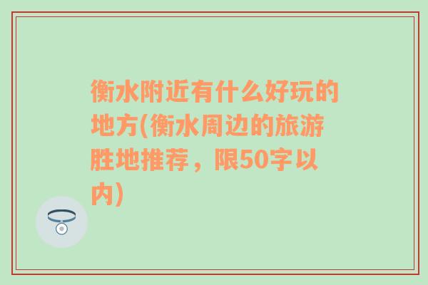 衡水附近有什么好玩的地方(衡水周边的旅游胜地推荐，限50字以内)