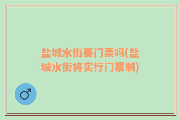 盐城水街要门票吗(盐城水街将实行门票制)