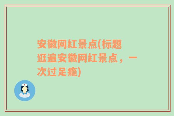 安徽网红景点(标题 逛遍安徽网红景点，一次过足瘾)