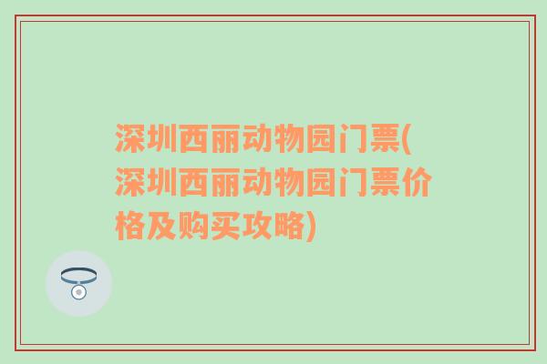 深圳西丽动物园门票(深圳西丽动物园门票价格及购买攻略)