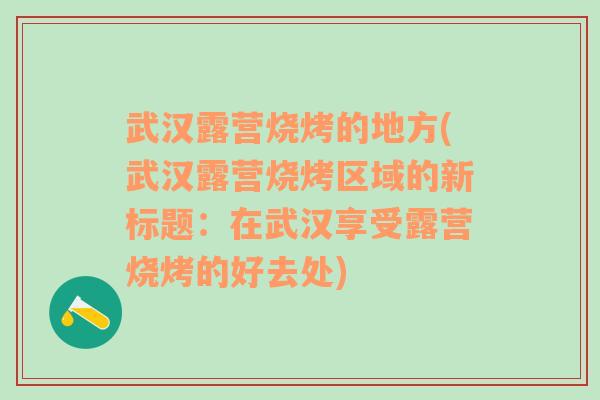 武汉露营烧烤的地方(武汉露营烧烤区域的新标题：在武汉享受露营烧烤的好去处)