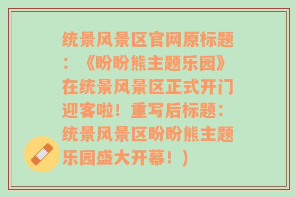 统景风景区官网原标题：《盼盼熊主题乐园》在统景风景区正式开门迎客啦！重写后标题：统景风景区盼盼熊主题乐园盛大开幕！)