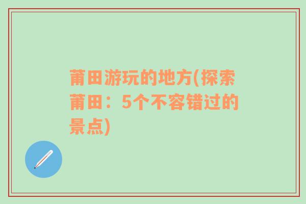 莆田游玩的地方(探索莆田：5个不容错过的景点)