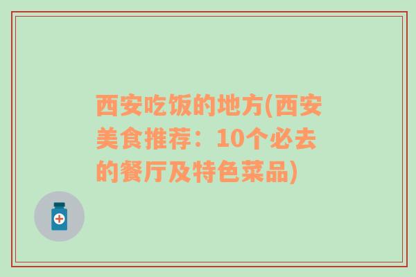 西安吃饭的地方(西安美食推荐：10个必去的餐厅及特色菜品)