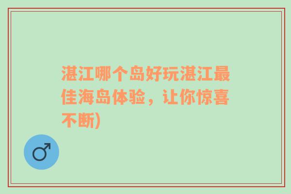 湛江哪个岛好玩湛江最佳海岛体验，让你惊喜不断)