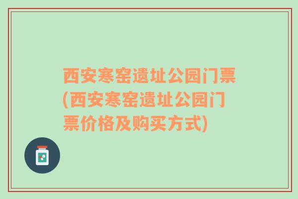 西安寒窑遗址公园门票(西安寒窑遗址公园门票价格及购买方式)