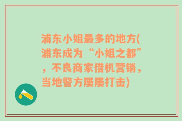 浦东小姐最多的地方(浦东成为“小姐之都”，不良商家借机营销，当地警方屡屡打击)