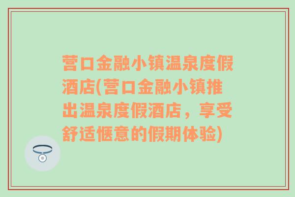 营口金融小镇温泉度假酒店(营口金融小镇推出温泉度假酒店，享受舒适惬意的假期体验)