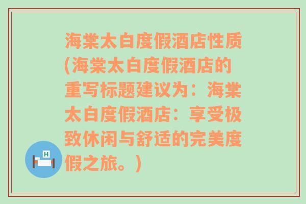 海棠太白度假酒店性质(海棠太白度假酒店的重写标题建议为：海棠太白度假酒店：享受极致休闲与舒适的完美度假之旅。)