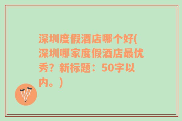 深圳度假酒店哪个好(深圳哪家度假酒店最优秀？新标题：50字以内。)