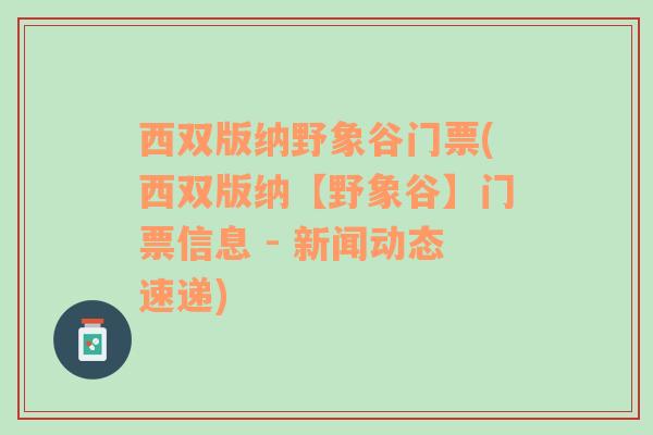 西双版纳野象谷门票(西双版纳【野象谷】门票信息 - 新闻动态速递)