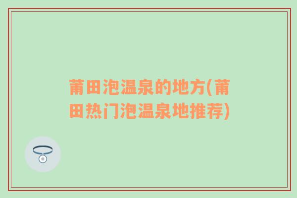 莆田泡温泉的地方(莆田热门泡温泉地推荐)