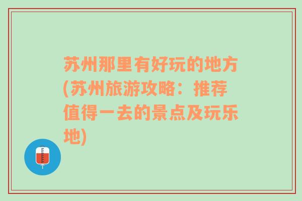 苏州那里有好玩的地方(苏州旅游攻略：推荐值得一去的景点及玩乐地)