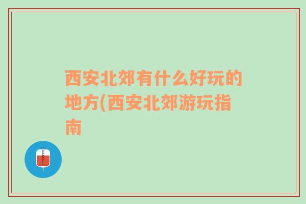 西安北郊有什么好玩的地方(西安北郊游玩指南