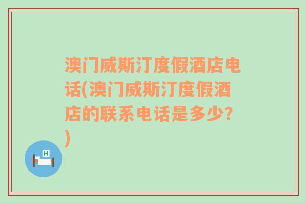 澳门威斯汀度假酒店电话(澳门威斯汀度假酒店的联系电话是多少？)