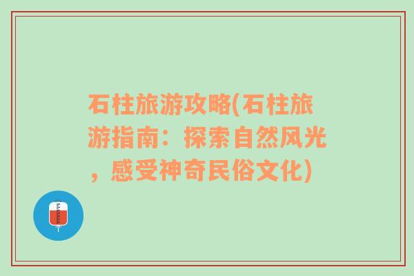 石柱旅游攻略(石柱旅游指南：探索自然风光，感受神奇民俗文化)