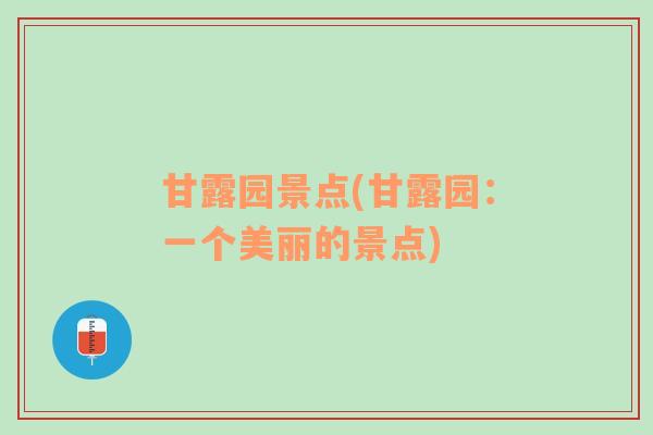 甘露园景点(甘露园：一个美丽的景点)