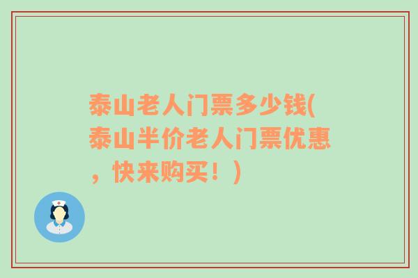 泰山老人门票多少钱(泰山半价老人门票优惠，快来购买！)