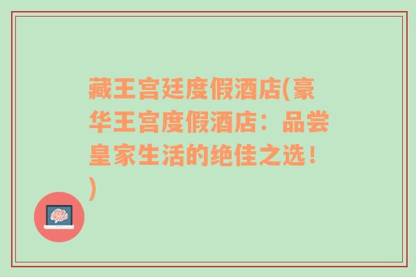 藏王宫廷度假酒店(豪华王宫度假酒店：品尝皇家生活的绝佳之选！)