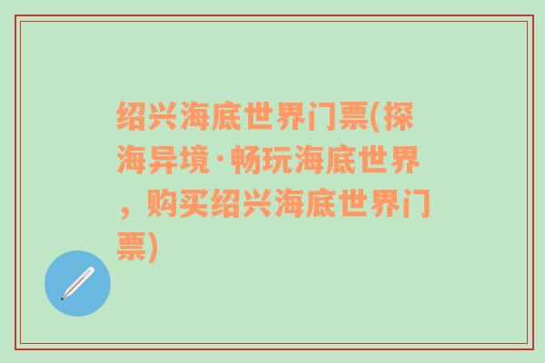 绍兴海底世界门票(探海异境·畅玩海底世界，购买绍兴海底世界门票)