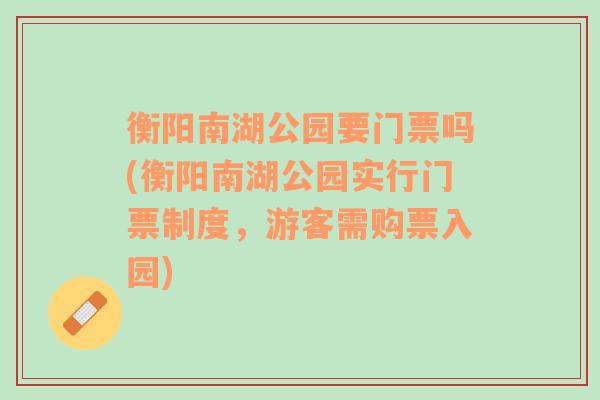 衡阳南湖公园要门票吗(衡阳南湖公园实行门票制度，游客需购票入园)