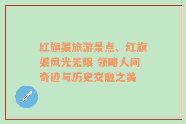 红旗渠旅游景点、红旗渠风光无限 领略人间奇迹与历史交融之美