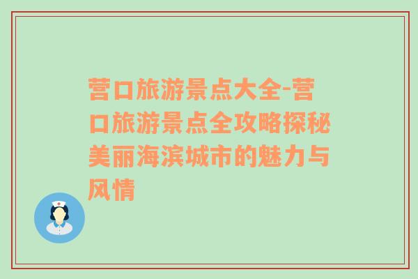 营口旅游景点大全-营口旅游景点全攻略探秘美丽海滨城市的魅力与风情