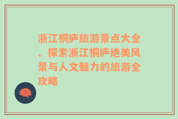 浙江桐庐旅游景点大全、探索浙江桐庐绝美风景与人文魅力的旅游全攻略