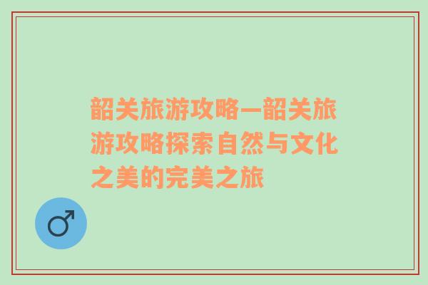 韶关旅游攻略—韶关旅游攻略探索自然与文化之美的完美之旅