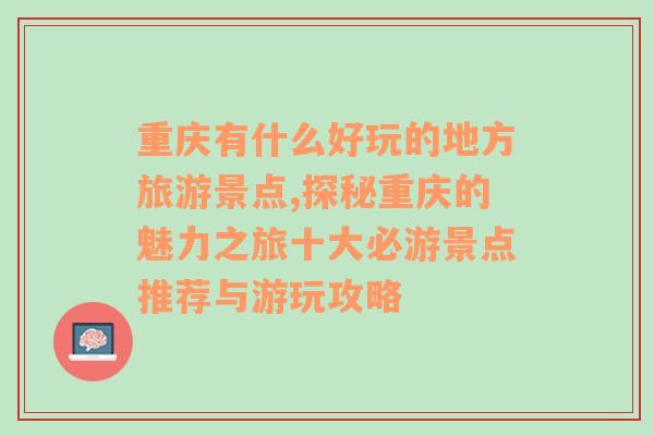 重庆有什么好玩的地方旅游景点,探秘重庆的魅力之旅十大必游景点推荐与游玩攻略