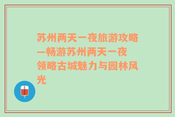 苏州两天一夜旅游攻略—畅游苏州两天一夜 领略古城魅力与园林风光