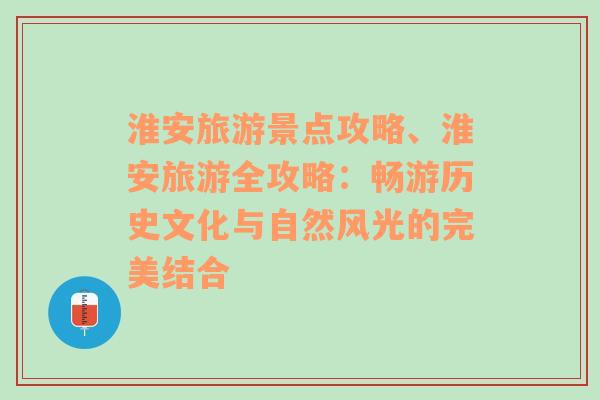 淮安旅游景点攻略、淮安旅游全攻略：畅游历史文化与自然风光的完美结合