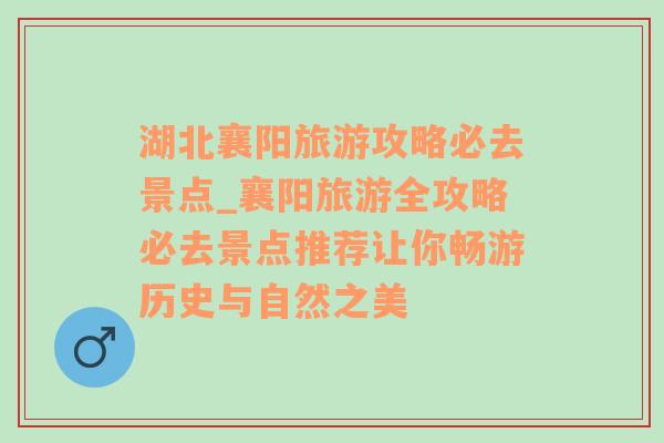 湖北襄阳旅游攻略必去景点_襄阳旅游全攻略必去景点推荐让你畅游历史与自然之美