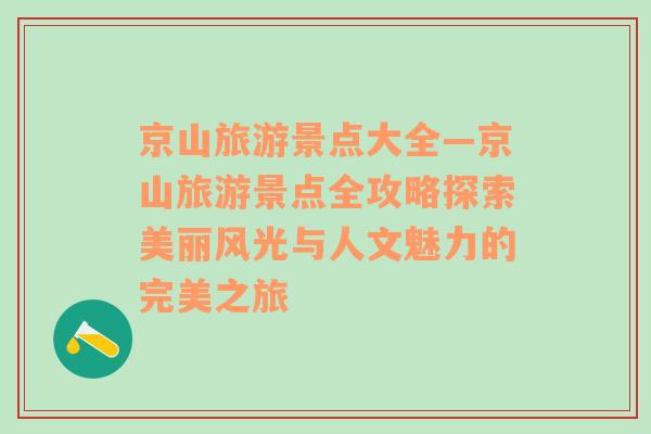 京山旅游景点大全—京山旅游景点全攻略探索美丽风光与人文魅力的完美之旅