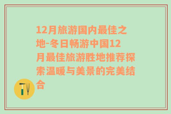 12月旅游国内最佳之地-冬日畅游中国12月最佳旅游胜地推荐探索温暖与美景的完美结合