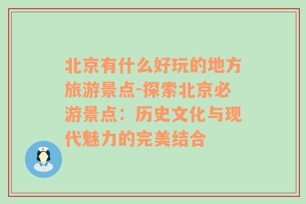 北京有什么好玩的地方旅游景点-探索北京必游景点：历史文化与现代魅力的完美结合