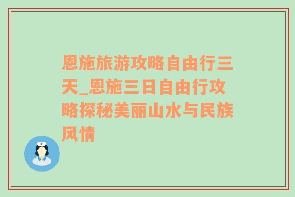 恩施旅游攻略自由行三天_恩施三日自由行攻略探秘美丽山水与民族风情