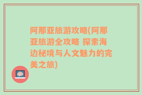 阿那亚旅游攻略(阿那亚旅游全攻略 探索海边秘境与人文魅力的完美之旅)