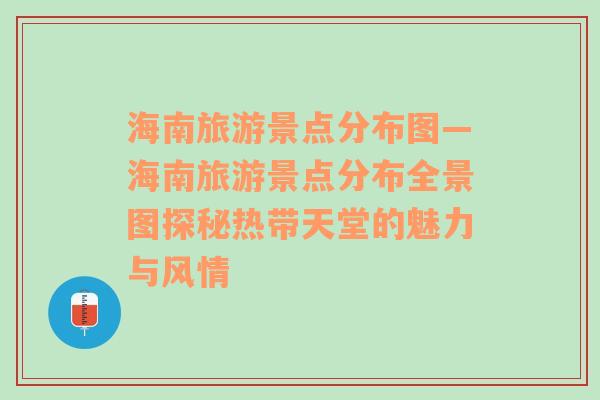 海南旅游景点分布图—海南旅游景点分布全景图探秘热带天堂的魅力与风情