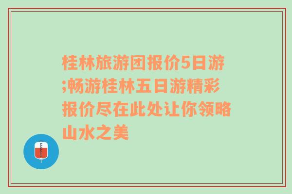 桂林旅游团报价5日游;畅游桂林五日游精彩报价尽在此处让你领略山水之美