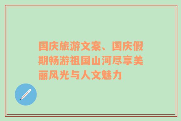 国庆旅游文案、国庆假期畅游祖国山河尽享美丽风光与人文魅力