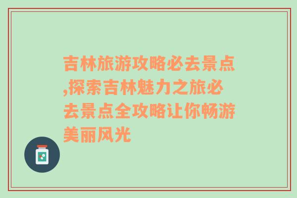 吉林旅游攻略必去景点,探索吉林魅力之旅必去景点全攻略让你畅游美丽风光