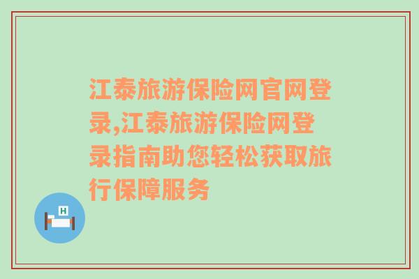 江泰旅游保险网官网登录,江泰旅游保险网登录指南助您轻松获取旅行保障服务