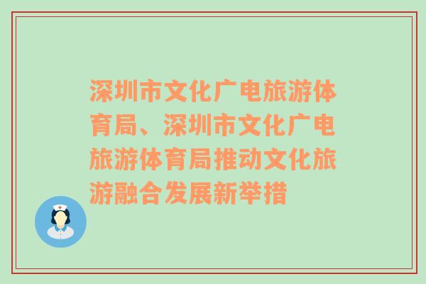 深圳市文化广电旅游体育局、深圳市文化广电旅游体育局推动文化旅游融合发展新举措