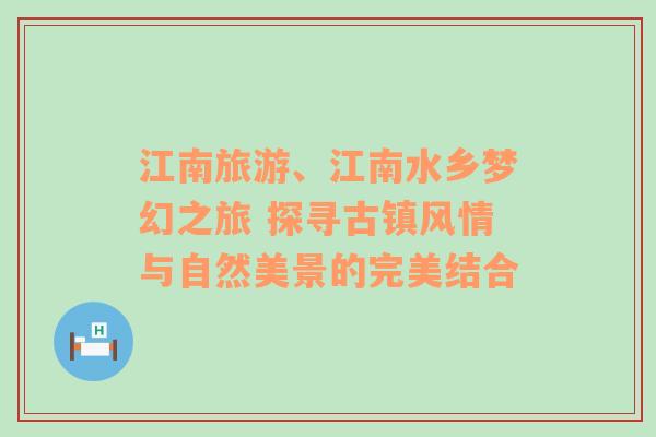 江南旅游、江南水乡梦幻之旅 探寻古镇风情与自然美景的完美结合