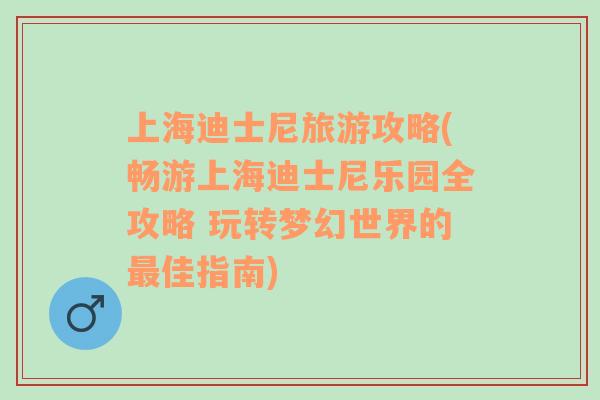 上海迪士尼旅游攻略(畅游上海迪士尼乐园全攻略 玩转梦幻世界的最佳指南)